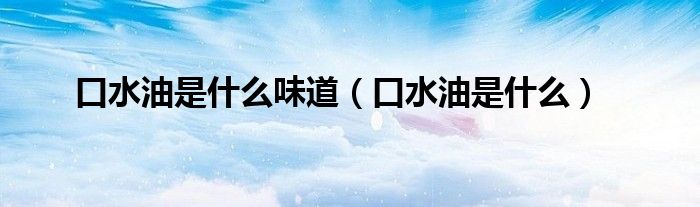 口水油是什么味道（口水油是什么）