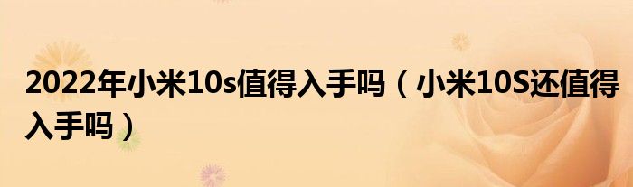 2022年小米10s值得入手吗（小米10S还值得入手吗）