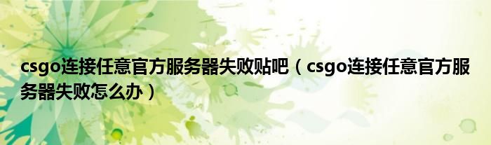 csgo连接任意官方服务器失败贴吧（csgo连接任意官方服务器失败怎么办）