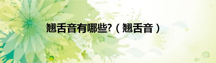 翘舌音有哪些?（翘舌音）