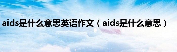 aids是什么意思英语作文（aids是什么意思）