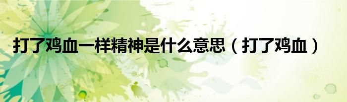打了鸡血一样精神是什么意思（打了鸡血）