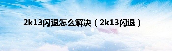 2k13闪退怎么解决（2k13闪退）