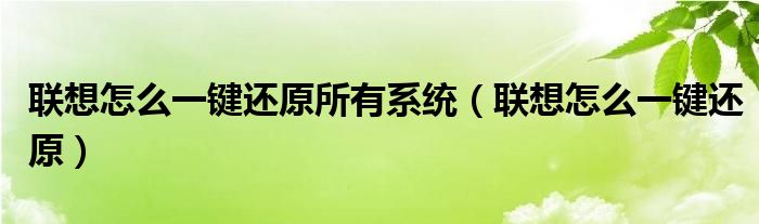 联想怎么一键还原所有系统（联想怎么一键还原）