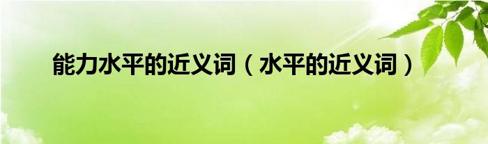 能力水平的近义词（水平的近义词）