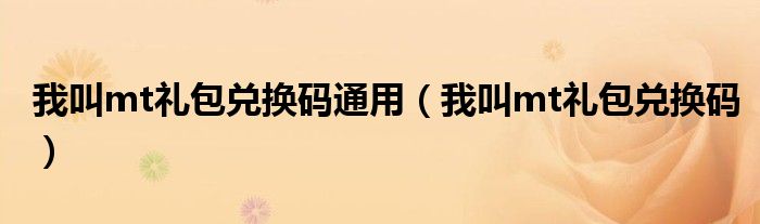 我叫mt礼包兑换码通用（我叫mt礼包兑换码）