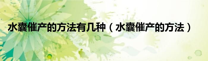 水囊催产的方法有几种（水囊催产的方法）