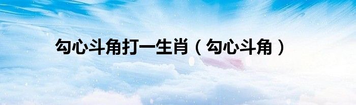 勾心斗角打一生肖(勾心斗角)