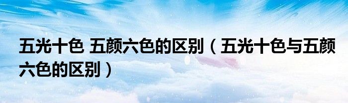 五光十色 五颜六色的区别（五光十色与五颜六色的区别）
