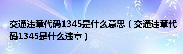 交通违章代码1345是什么意思(交通违章代码1345是什么违章)