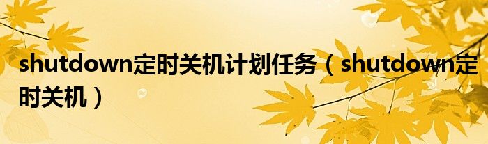 shutdown定时关机计划任务（shutdown定时关机）