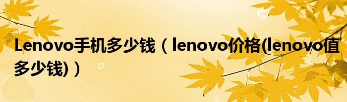 Lenovo手机多少钱（lenovo价格(lenovo值多少钱)）