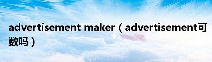 advertisement maker（advertisement可数吗）