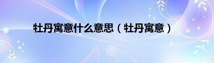 牡丹寓意什么意思（牡丹寓意）