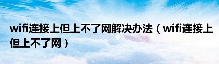 wifi连接上但上不了网解决办法（wifi连接上但上不了网）