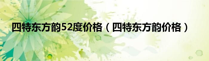 四特东方韵52度价格（四特东方韵价格）