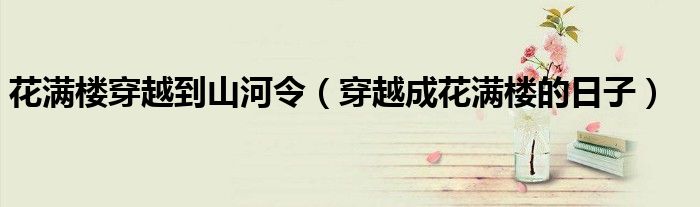 花满楼穿越到山河令(穿越成花满楼的日子)