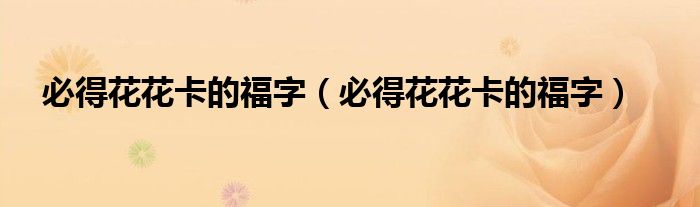 必得花花卡的福字（必得花花卡的福字）
