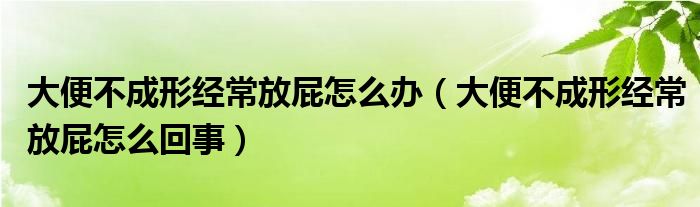 大便不成形经常放屁怎么办（大便不成形经常放屁怎么回事）