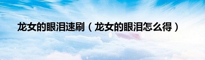 龙女的眼泪速刷（龙女的眼泪怎么得）