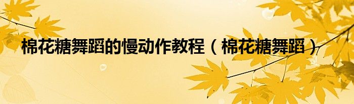棉花糖舞蹈的慢动作教程（棉花糖舞蹈）