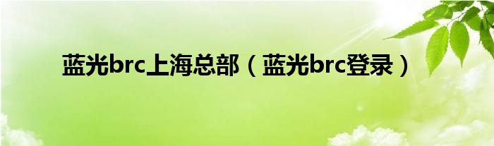 蓝光brc上海总部（蓝光brc登录）